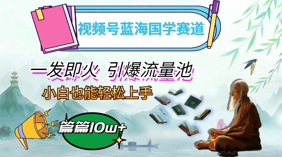 视频号国学赛道引爆流量，小白轻松上手月入过万-无双副业