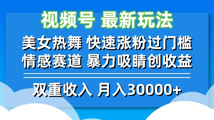 视频号美女热舞快速涨粉与情感赛道创收新玩法-无双副业