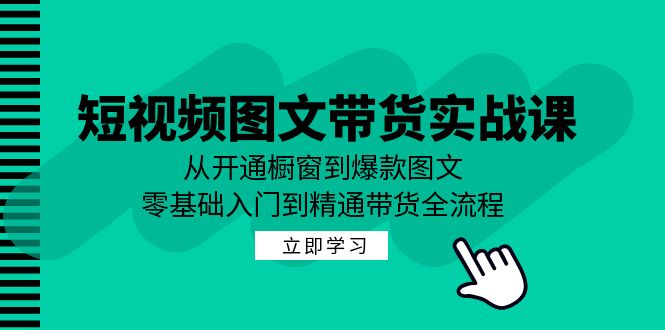 短视频图文带货实战课：从开通橱窗到爆款打造-无双副业