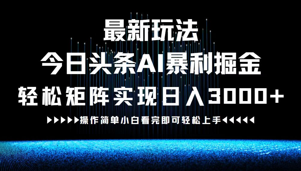 今日头条AI暴利掘金玩法，矩阵操作日入3000+-无双副业