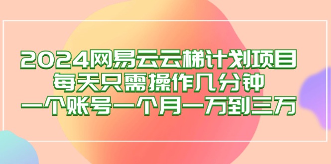 2024网易云梯计划项目，轻松月入过万-无双副业