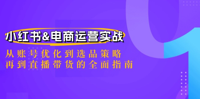 小红书电商运营实战：账号优化、选品策略与直播带货指南-无双副业