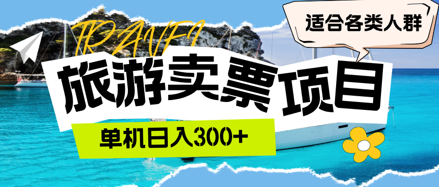旅游卖票项目：单机日入300+，适合各类人群轻松创业-无双副业