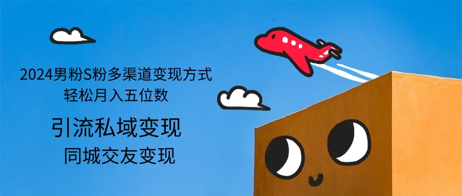 2024男粉S粉多渠道变现方式实现月入五位数-无双副业