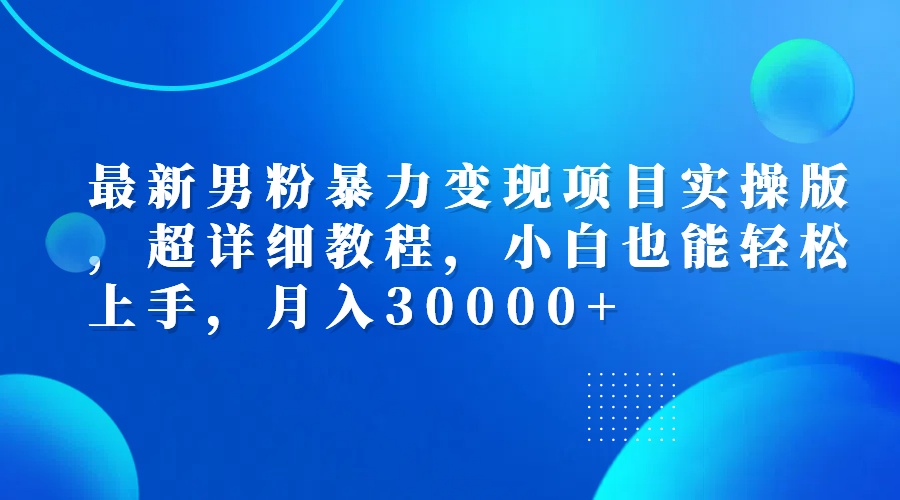 最新男粉变现项目实操教程，小白轻松月入30000+-无双副业