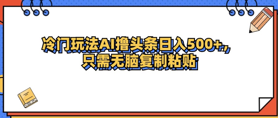 AI头条冷门玩法实现日入500+收益-无双副业