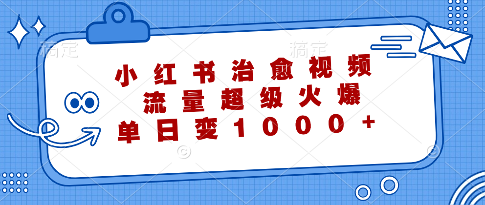 小红书治愈视频制作教程，轻松实现单日变现1000+-无双副业