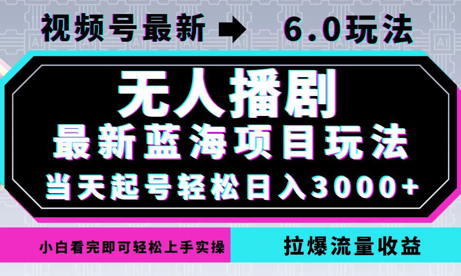 视频号6.0无人播剧项目，轻松日入3000+的蓝海玩法-无双副业