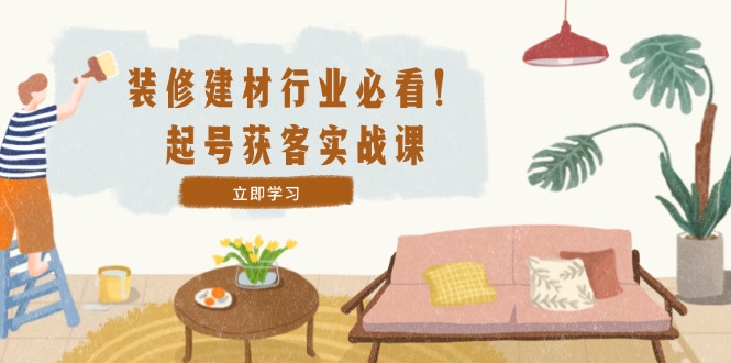 装修建材行业起号获客实战指南：精准定位与高效运营-无双副业