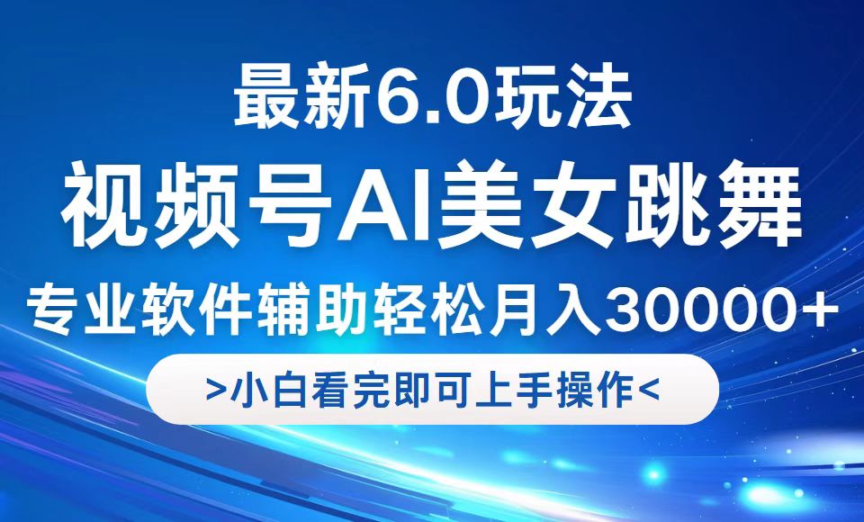 视频号6.0玩法：新手轻松月入30000+的秘诀-无双副业