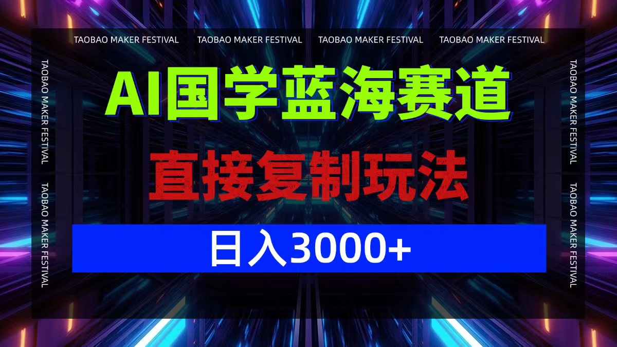 AI国学蓝海赛道：复制玩法轻松日入3000+-无双副业