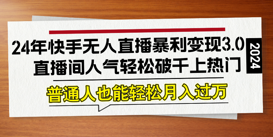 24年快手无人直播暴利变现3.0，轻松上热门实现高收益-无双副业