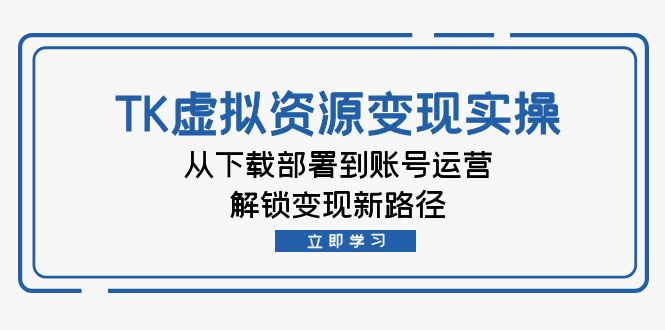 TK虚拟资源变现全攻略：从下载部署到账号运营-无双副业