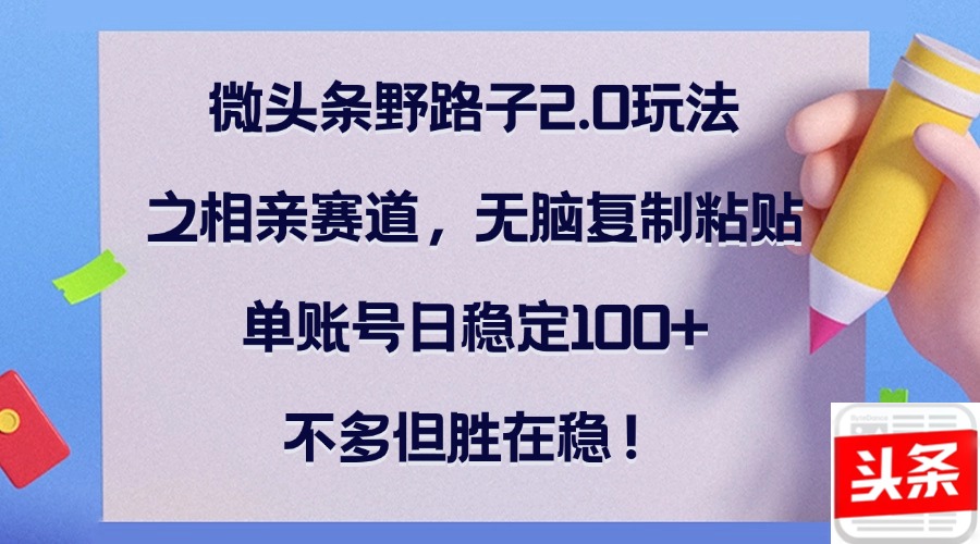 微头条相亲赛道玩法，单账号日稳定收益100+-无双副业