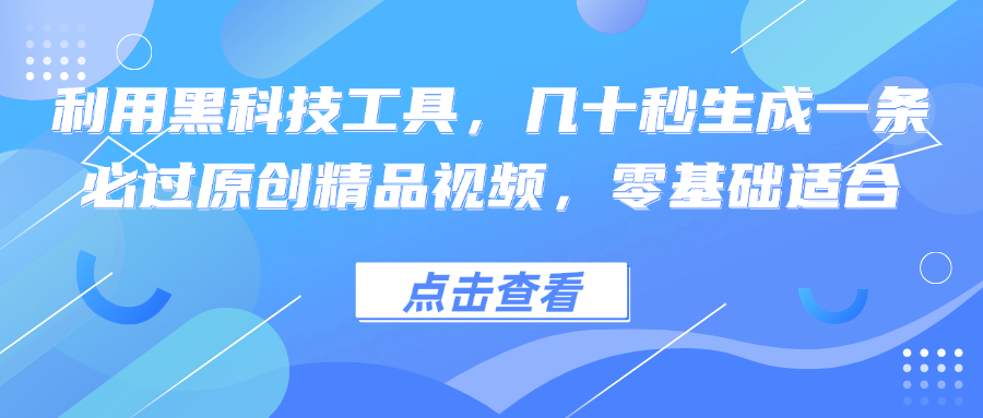 利用黑科技工具快速生成原创精品视频，零基础适用-无双副业