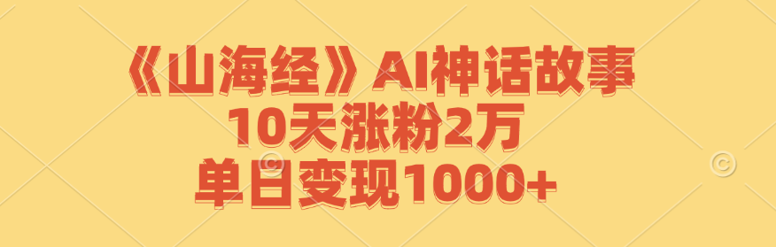 《山海经》AI神话故事创作，快速涨粉与变现技巧-无双副业