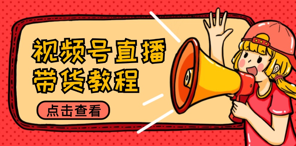 视频号直播带货教程：选品思路与话术拆解-无双副业