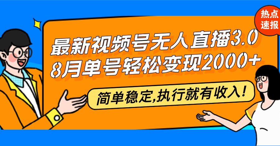 视频号无人直播3.0：8月单号变现20000+，简单稳定执行有收入-无双副业