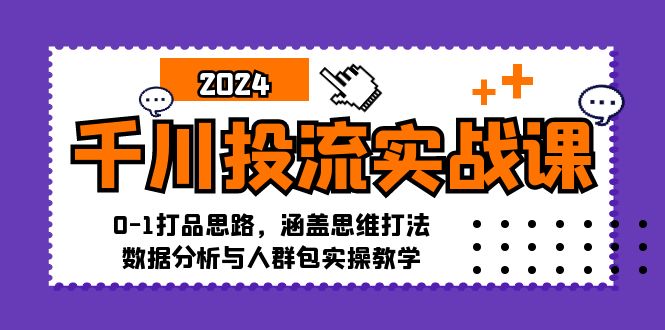 千川投流实战课：0-1打品思路与实操教学-无双副业