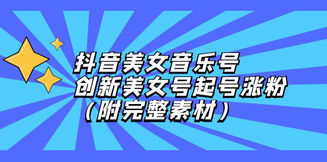 抖音美女音乐号创新起号涨粉技巧与素材分享-无双副业