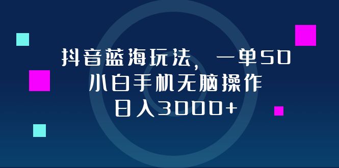 抖音蓝海玩法：小白手机操作日入3000+-无双副业