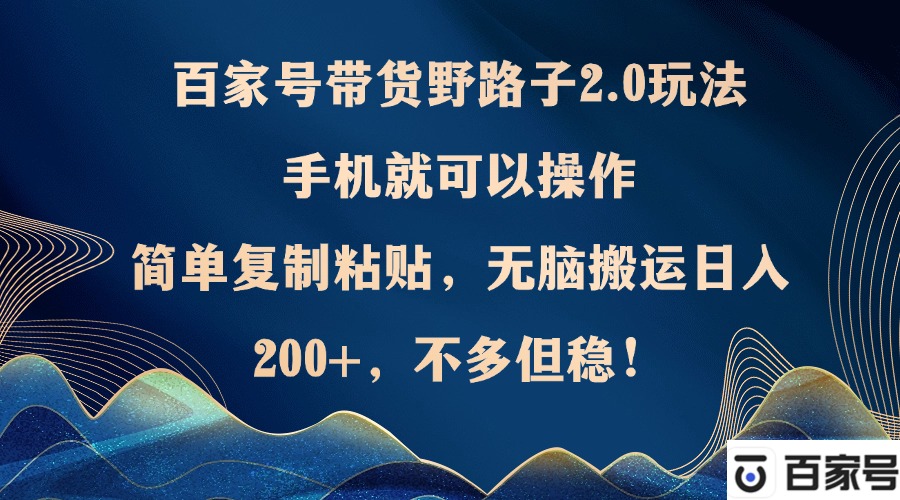 百家号带货2.0玩法：手机操作，复制粘贴轻松赚钱-无双副业