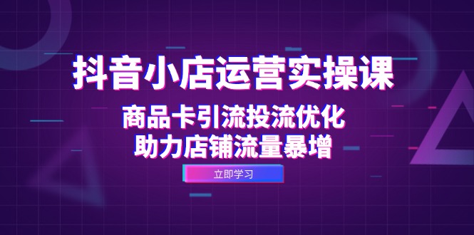 抖音小店运营实操课：商品卡引流与投流优化-无双副业