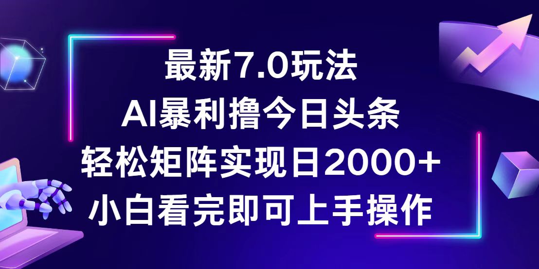 今日头条7.0玩法揭秘，矩阵操作日入2000+-无双副业