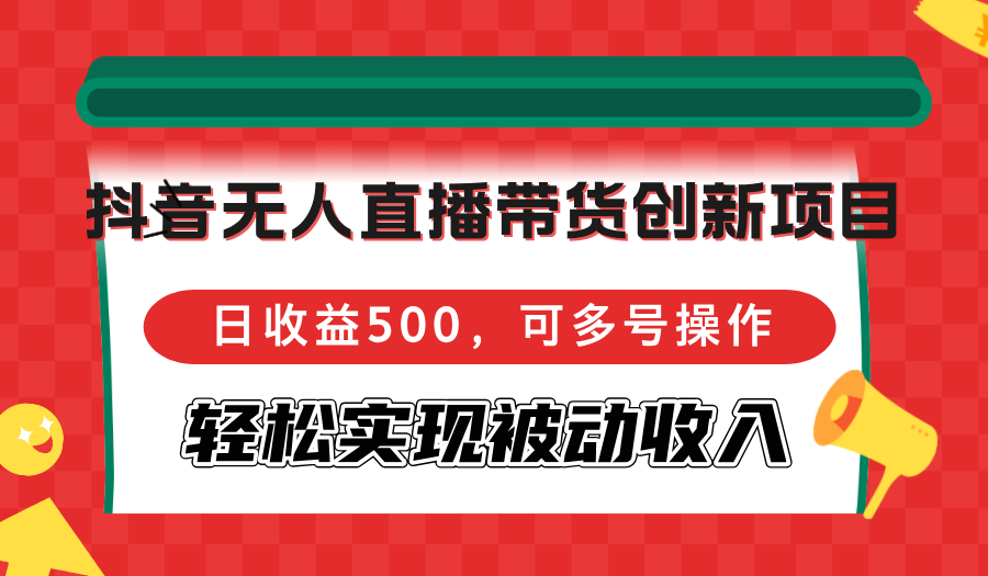 抖音无人直播带货项目，日收益500，多号操作实现被动收入-无双副业