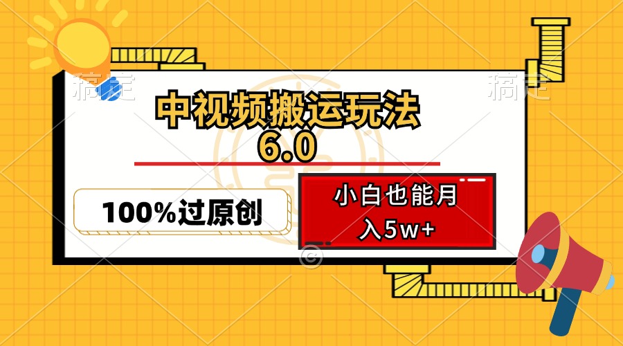中视频搬运6.0玩法：双重去重技术助你月入5万+-无双副业