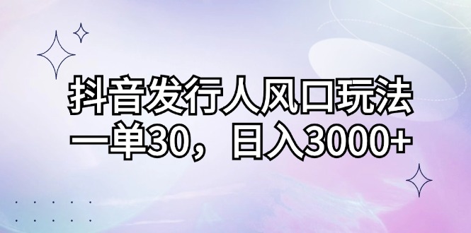 抖音发行人高效变现玩法，轻松日入3000+-无双副业