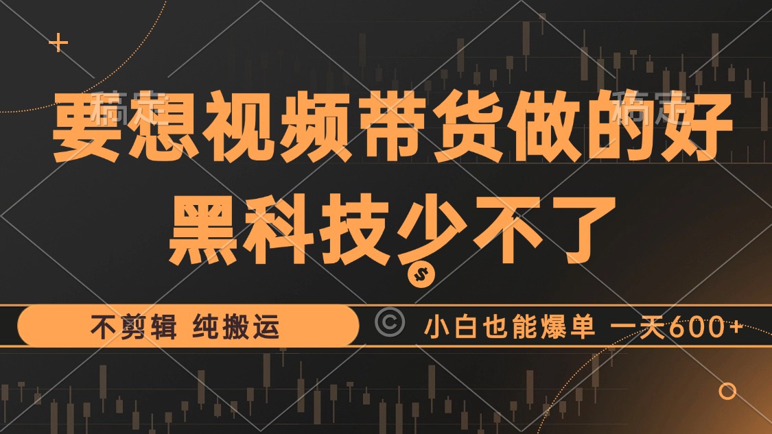 抖音黑科技带货玩法，无需剪辑轻松爆单，新手也能快速上手-无双副业