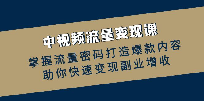 中视频流量变现课：掌握流量密码打造爆款内容-无双副业