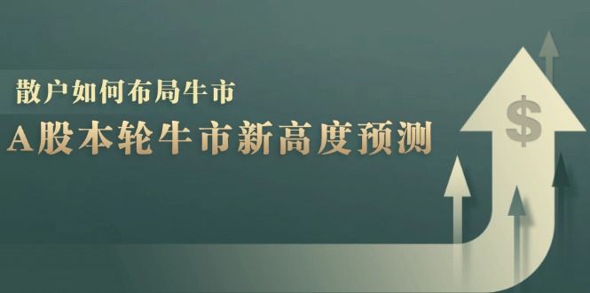 A股本轮牛市最高点位预测与散户布局策略-无双副业