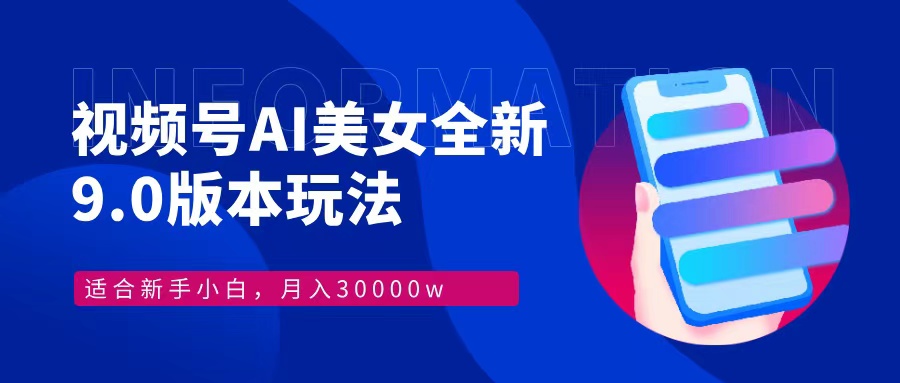 视频号AI美女9.0玩法，新手轻松月入30000+-无双副业