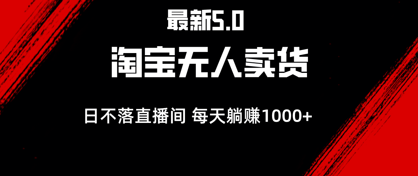 淘宝无人卖货5.0：打造日不落直播间，轻松日赚1000+-无双副业