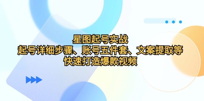 星图起号实战：详细步骤与爆款视频打造指南-无双副业