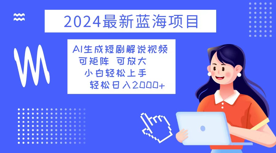 2024年AI生成短剧解说视频项目 新手轻松日入2000+-无双副业