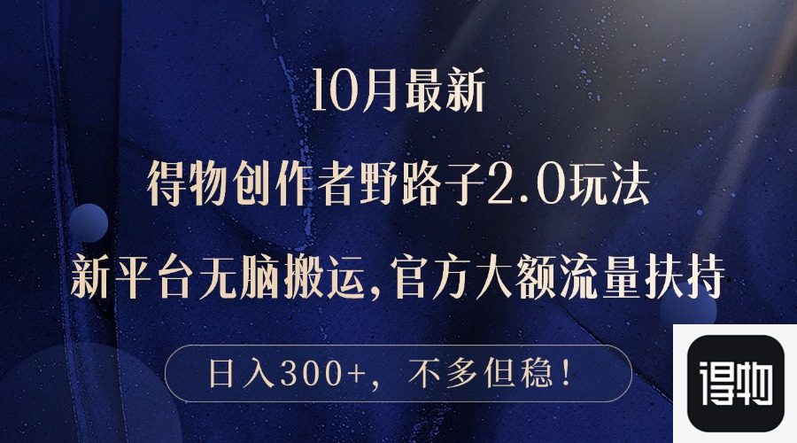 10月得物创作者2.0玩法：新平台搬运日入300+-无双副业