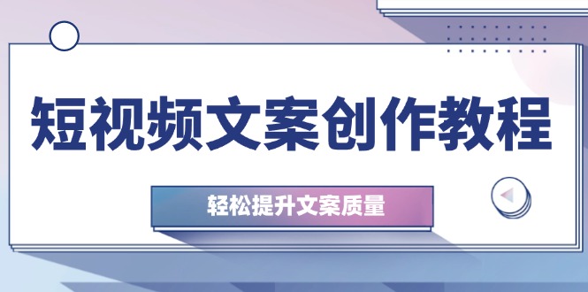 短视频文案创作教程：从思维到实操全面提升文案质量-无双副业