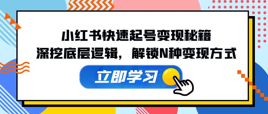小红书快速起号变现秘籍：深挖底层逻辑与多种变现方式-无双副业