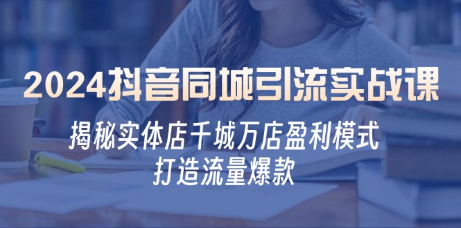 2024抖音同城引流实战：实体店千城万店盈利模式解析-无双副业
