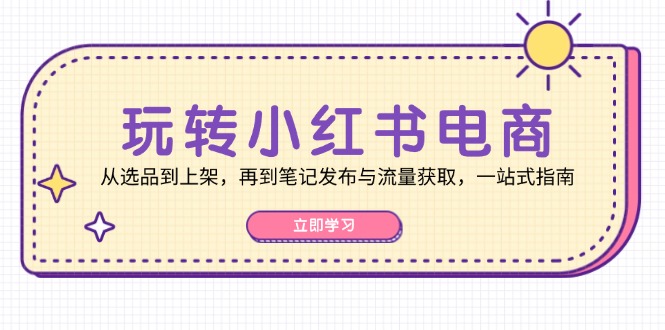 小红书电商运营全攻略：从选品到流量获取一站式指南-无双副业