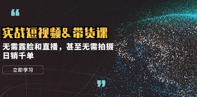 实战短视频带货课程，无需露脸直播，轻松日销千单-无双副业