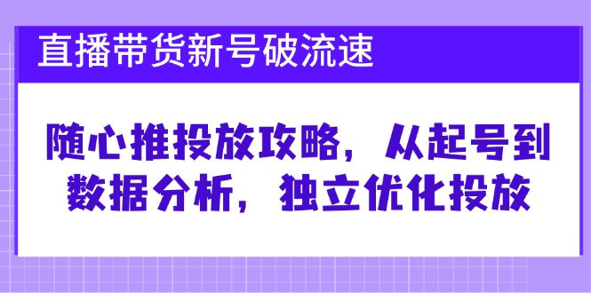 直播带货新号破流速：随心推投放与优化全攻略-无双副业