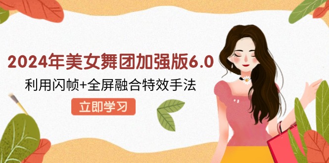 2024年美女舞团加强版6.0：闪帧与全屏融合特效教程-无双副业