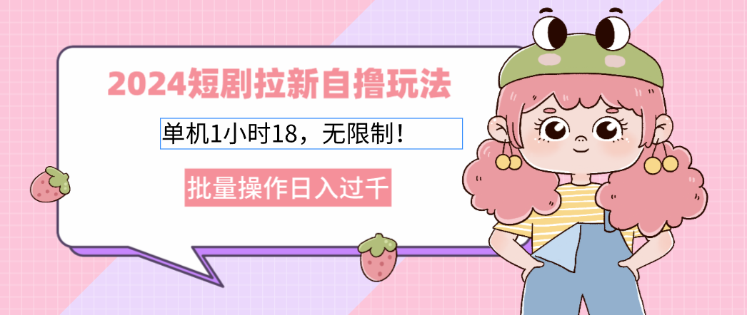 2024短剧拉新自撸玩法：单机1小时18元，批量操作日入过千-无双副业