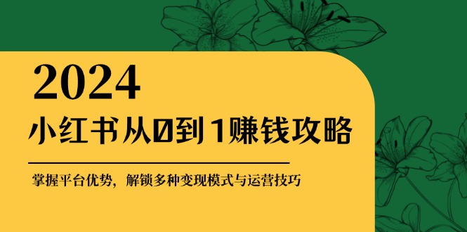小红书从0到1赚钱攻略：掌握平台优势与变现技巧-无双副业