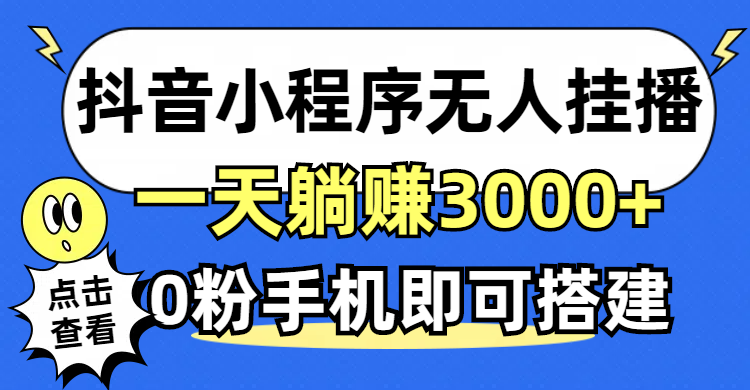 抖音小程序无人直播轻松赚钱，0粉手机搭建，稳定收益不违规-无双副业