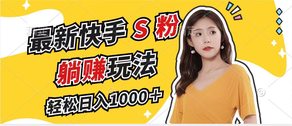快手S粉赛道轻松日入1000+，无脑拉爆流量躺赚玩法-无双副业